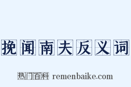 挽闻南夫反义词是什么意思的图片